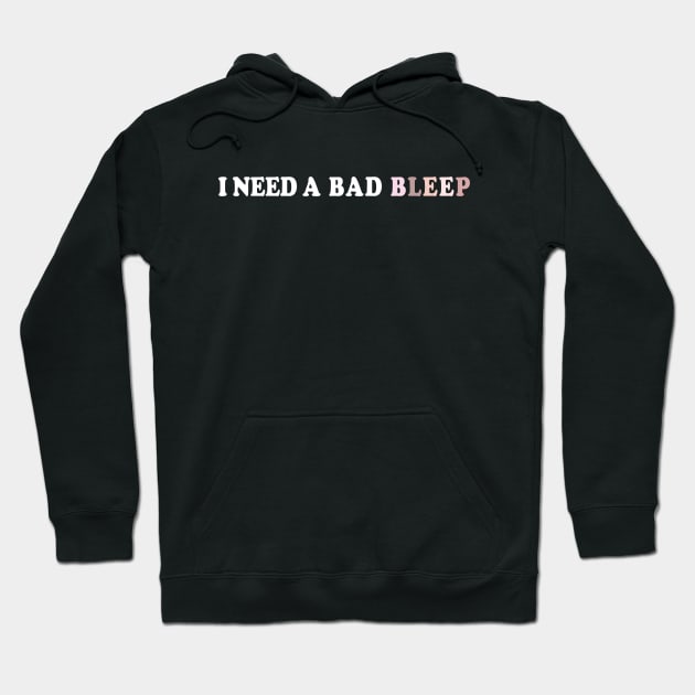 I Need A Bad Bleep Hoodie by PnJ